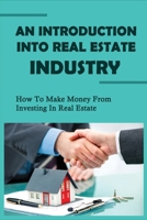 An Introduction Into Real Estate Industry: How To Make Money From Investing In Real Estate: The Realities Of A Real Estate Career B0948LLLWD Book Cover