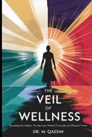 The Veil of Wellness: Revealing the Hidden Ties Between Mental Fortitude and Physical Power: Lift the Veil and Discover the Untapped Potential of ... the Secrets of Mental and Physical Mastery) B0DWMJ67HJ Book Cover