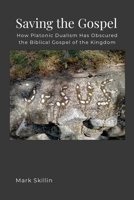 Saving the Gospel: How Platonic Dualism Has Obscured the Biblical Gospel of the Kingdom of God 1312630086 Book Cover