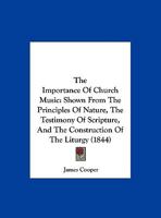 The Importance Of Church Music: Shown From The Principles Of Nature, The Testimony Of Scripture, And The Construction Of The Liturgy 1165645661 Book Cover