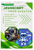 JavaScript from Scratch: The Ultimate Beginner's Guide to Learning Modern JavaScript (ES6+) Through Real-World Projects B0FWBYVZRM Book Cover