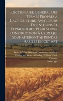 Dictionaire general des termes propres a l'agriculture. Avec leurs definitions et étymologies, pour servir d'instruction à ceux qui souhaiteront se rendre habiles en cet art 1021507946 Book Cover