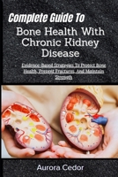 Complete Guide To Bone Health With Chronic Kidney Disease: Evidence-Based Strategies To Protect Bone Health, Prevent Fractures, And Maintain Strength B0H1SFRM1H Book Cover