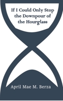 If I Could Only Stop the Downpour of the Hourglass 1393980163 Book Cover