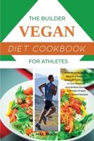 The Builder Vegan Diet Cookbook For Athletes: Build Muscles, Strong Body and Maintain Optimum Performance in Your Workouts and Athletic Routine with High-Protein Plant Based Recipes B08673MD9Y Book Cover