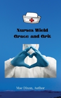 Nurses Wield Grace and Grit 1735372528 Book Cover