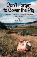 Don't Forget to Cover the Pig: Finding Ourselves in Tasmania - A Memoir - B0DQ2F8P69 Book Cover