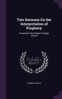 Two Sermons on the Interpretation of Prophecy: Preached in the Chapel of Rugby School 1104516799 Book Cover