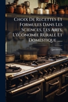 Choix De Recettes Et Formules Dans Les Sciences, Les Arts, L'Ã(c)conomie Rurale Et Domestique ...... (French Edition) 1024721337 Book Cover