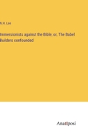 Immersionists against the Bible; or, The Babel Builders confounded 3382320177 Book Cover