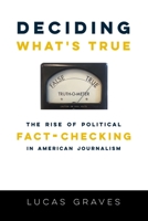 Deciding What’s True: The Rise of Political Fact-Checking in American Journalism 0231175078 Book Cover