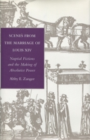 Scenes from the Marriage of Louis XIV: Nuptial Fictions and the Making of Absolutist Power 0804729778 Book Cover