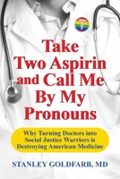 Take Two Aspirin and Call Me By My Pronouns: Why Turning Doctors into Social Justice Warriors is Destroying American Medicine 1642938491 Book Cover