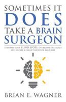 Sometimes It Does Take a Brain Surgeon: Identify Your Blind Spots, Overcome Your Obstacles and Achieve Vision 1946114626 Book Cover