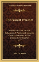 The Peasant Preacher: Memorials of Mr. Charles Richardson, a Wesleyan Evangelist, Commonly Known as the Lincolnshire Thrasher 1164033573 Book Cover