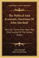 The political and economic doctrines of John Marshall, who for thirty-four years was chief justice of the United States. And also his letters, ... hitherto unpublished and uncollected writings 1016691211 Book Cover