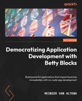 Democratizing Application Development with Betty Blocks: Build powerful applications that impact the business immediately with no-code application development 1803230991 Book Cover