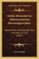 Antike Elemente Im Altfranzosischen Merowingerzyklus: Nebst Einem Anhang Uber Den Chevalier Au Lion (1907) 1160303029 Book Cover