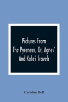 Pictures from the Pyrenees, Or, Agnes' and Kate's Travels 1241598533 Book Cover