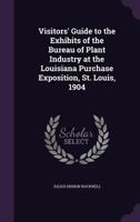 Visitors' Guide to the Exhibits of the Bureau of Plant Industry at the Louisiana Purchase Exposition, St. Louis, 1904 1021892130 Book Cover