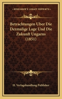 Betrachtungen Uber Die Dermalige Lage Und Die Zukunft Ungarns (1851) 1160808317 Book Cover