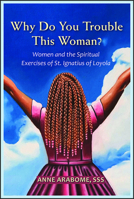 Why Do You Trouble This Woman?: Women and the Spiritual Exercises of St. Ignatius of Loyola 0809156164 Book Cover