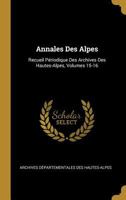Annales Des Alpes: Recueil P�riodique Des Archives Des Hautes-Alpes, Volumes 15-16 0270864008 Book Cover