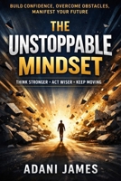 The Unstoppable Mindset: Positive Thinking Strategies, Daily Habits, and Quotes to Beat Obstacles and Create Better Outcomes B0GP7B9JF4 Book Cover