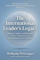 The 21-Day Method - International Public Service Leadership Series: THE INTERNATIONAL LEADER'S LEGACY: Purpose, Impact, and Meaning Across a Long Career in International Service in 21 Days B0GW91S2G3 Book Cover