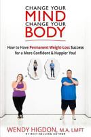 Change Your Mind, Change Your Body: How to Have Permanent Weight Loss Success for a More Confident and Happier You! 1535112220 Book Cover