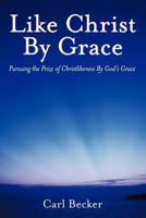 Like Christ By Grace: Pursuing the Prize of Christlikeness By God’s Grace 1449749038 Book Cover