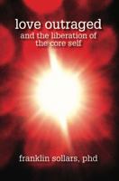 Love Outraged and the Liberation of the Core Self 1939686121 Book Cover