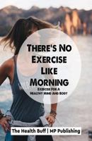 There's No Exercise Like Morning: Exercise For A Healthy Mind And Body 1987678133 Book Cover