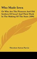 Who Made Iowa: Or Who Are The Pioneers And Old Settlers Of Iowa? And Their Work In The Making Of The State 1104930668 Book Cover