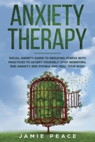 Anxiety Therapy: Social Anxiety Workbook with Reduce Stress Practices for Accept Yourself. Stop Worrying, End Anxiety, End Phobia and Heal Your Body. 1801129045 Book Cover