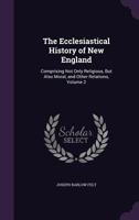 The ecclesiastical history of New England; comprising not only religious, but also moral, and other relations Volume 2 1275656463 Book Cover