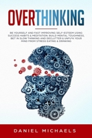 Overthinking: Be Yourself and Fast Improving Self-Esteem Using Success Habits - Build Mental Toughness, Declutter and Unfu*k Your Mind from Stress B08BDWYL61 Book Cover