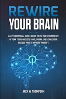 Rewire Your Brain: Master Emotional Intelligence to Use the Neuroscience of Fear to End Anxiety, Panic, Worry and Rewire Your Anxious Min 1471655083 Book Cover
