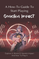 A How-To Guide To Start Playing Genshin Impact: Explore A World Of Genshin Impact And How To Play It: What To Use And What Not To Use In Genshin Impact null Book Cover