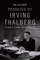 Produced by Irving Thalberg: Theory of Studio-Era Filmmaking 1474451055 Book Cover