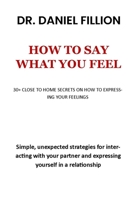 HOW TO SAY WHAT YOU FEEL: 30+ CLOSE TO HOME SECRETS ON HOW TO EXPRESSING YOUR FEELINGS B0CDNSD5WN Book Cover
