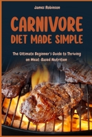 Carnivore Diet Made Simple: The Ultimate Beginner’s Guide to Thriving on Meat-Based Diet B0FFMHM5TF Book Cover