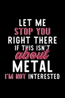 Let Me Stop You Right There If This Isn't About Metal I'm Not Interested: Notebook for Metal Lover Great Christmas & Birthday Gift Idea for Metal Fan Metal Journal Metal Fan Diary 120 pages 6x9 inches 1704296374 Book Cover