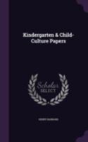 Kindergarten and Child Culture Papers: Papers on Froebel's Kindergarten, with Suggestions on Principles and Methods of Child Culture in Different Countries 1144855977 Book Cover