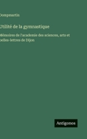 Utilité de la gymnastique: Mémoires de l'academie des sciences, arts et belles-lettres de Dijon (French Edition) 3563235295 Book Cover