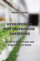 Hydroponics and Greenhouse Gardening: Guide To Grow Fruits and Vegetables at Home 9679897249 Book Cover