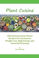 Plant Cuisine : 308 Delicious Plant-Based Recipes for Permanent Weight Loss, High Energy and Powerful Detoxing 173655901X Book Cover