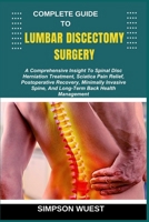 COMPLETE GUIDE TO LUMBAR DISCECTOMY SURGERY: A Comprehensive Insight To Spinal Disc Herniation Treatment, Sciatica Pain Relief, Postoperative ... Spine, And Long-Term Back Health Management B0F5D3472F Book Cover