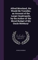 Alfred Moreland, the Would-Be Traveller, an Account of the Larger Quadrupeds, by the Author of 'The Moral Budget of My Uncle Newbury' 1147198594 Book Cover