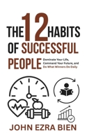 The 12 Habits of Successful People: Dominate Your Life, Command Your Future, and Do What Winners Do Daily B0GPLH8B85 Book Cover